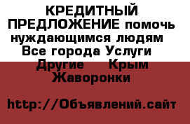 КРЕДИТНЫЙ ПРЕДЛОЖЕНИЕ помочь нуждающимся людям - Все города Услуги » Другие   . Крым,Жаворонки